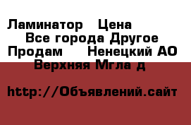 Ламинатор › Цена ­ 31 000 - Все города Другое » Продам   . Ненецкий АО,Верхняя Мгла д.